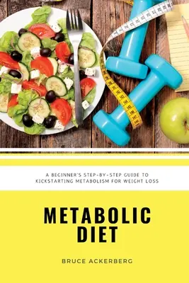 Dieta metabolica: Una guida passo a passo per principianti per dare il via al metabolismo per la perdita di peso: include ricette e un piano alimentare di 7 giorni - Metabolic Diet: A Beginner's Step-by-Step Guide To Kickstarting Metabolism For Weight Loss: Includes Recipes and a 7-Day Meal Plan