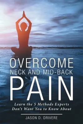 Superare i dolori al collo e alla schiena: i 5 metodi che gli esperti non vogliono farvi conoscere - Overcome Neck and Mid-Back Pain: Learn the 5 Methods Experts Don't Want You to Know About