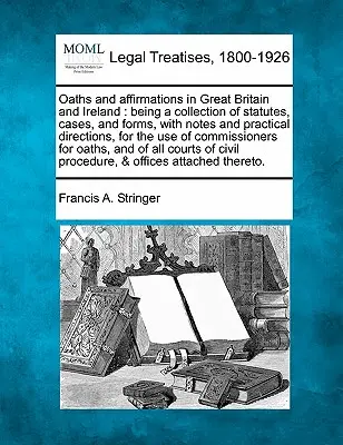 Giuramenti e affermazioni in Gran Bretagna e Irlanda: Raccolta di statuti, casi e formulari, con note e indicazioni pratiche, per gli Stati Uniti. - Oaths and Affirmations in Great Britain and Ireland: Being a Collection of Statutes, Cases, and Forms, with Notes and Practical Directions, for the Us
