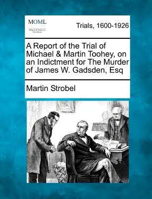 Un resoconto del processo a Michael e Martin Toohey, accusati dell'omicidio di James W. Gadsden, Esq. - A Report of the Trial of Michael & Martin Toohey, on an Indictment for the Murder of James W. Gadsden, Esq