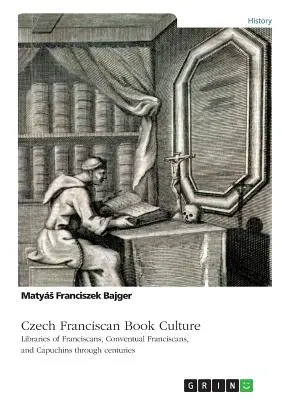 Cultura libraria francescana ceca. Biblioteche di francescani, francescani conventuali e cappuccini attraverso i secoli - Czech Franciscan Book Culture. Libraries of Franciscans, Conventual Franciscans, and Capuchins through centuries