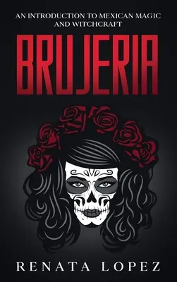 Brujeria: Introduzione alla magia e alla stregoneria messicana - Brujeria: An Introduction to Mexican Magic and Witchcraft