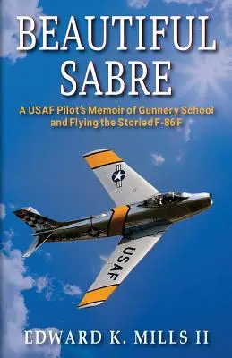 Beautiful Sabre: Memorie di un pilota dell'USAF sulla scuola di artiglieria e sul volo dello storico F-86 F - Beautiful Sabre: A USAF Pilot's Memoir of Gunnery School and Flying the Storied F-86 F
