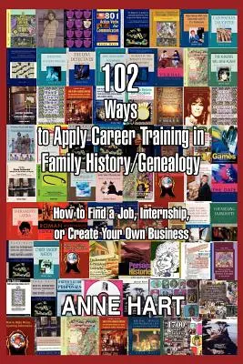 102 modi per applicare la formazione alla carriera nella storia della famiglia/genealogia: come trovare un lavoro, uno stage o creare un'attività in proprio - 102 Ways to Apply Career Training in Family History/Genealogy: How to Find a Job, Internship, or Create Your Own Business