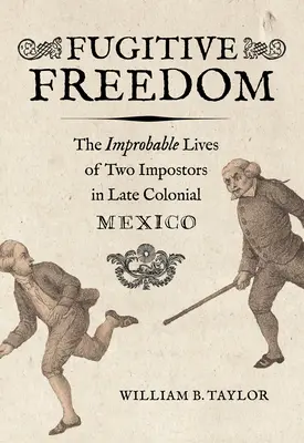 Libertà fuggitiva: Le vite improbabili di due impostori nel Messico tardo coloniale - Fugitive Freedom: The Improbable Lives of Two Impostors in Late Colonial Mexico