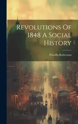 Rivoluzioni del 1848: una storia sociale - Revolutions Of 1848 A Social History