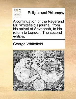 Una continuazione del diario del reverendo Whitefield, dal suo arrivo a Savannah al suo ritorno a Londra. seconda edizione. - A Continuation of the Reverend Mr. Whitefield's Journal, from His Arrival at Savannah, to His Return to London. the Second Edition.