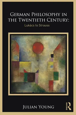 La filosofia tedesca del Novecento: Da Lukcs a Strauss - German Philosophy in the Twentieth Century: Lukcs to Strauss