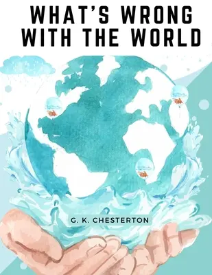 Cosa c'è di sbagliato nel mondo: Uno degli scrittori più memorabili e prolifici del XX secolo affronta il tema dell'istruzione, delle grandi imprese e del femminismo. - What's Wrong With The World: One of the Twentieth Century's most Memorable and Prolific Writers takes on Education, Big Business, and Feminism