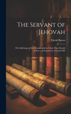 Il servo di Geova: le sofferenze del Messia e la gloria che deve seguire; un'esposizione di Isaia LIII - The Servant of Jehovah: the Sufferings of the Messiah and the Glory That Should Follow; an Exposition of Isaiah LIII