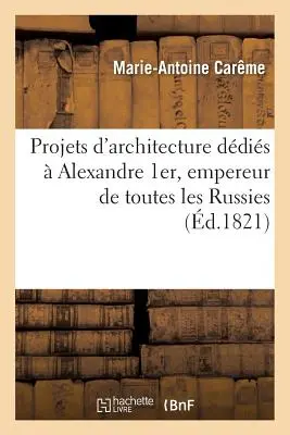 Progetti di Architettura di Alexandre 1er, Imperatore di tutte le Russie - Projets d'Architecture Ddis  Alexandre 1er, Empereur de Toutes Les Russies