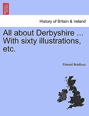 Tutto sul Derbyshire ... Con sessanta illustrazioni, ecc. - All about Derbyshire ... With sixty illustrations, etc.