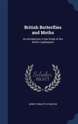 Farfalle e falene britanniche: Un'introduzione allo studio dei nostri lepidotteri autoctoni - British Butterflies and Moths: An Introduction to the Study of Our Native Lepidoptera
