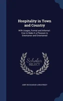 L'ospitalità in città e in campagna: Con gli usi, formali e informali: come rendere un piacere a chi intrattiene e a chi è intrattenuto. - Hospitality in Town and Country: With Usages, Formal and Informal: How to Make It a Pleasure to Entertainer and Entertained