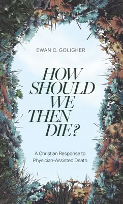 Come dovremmo morire? Una risposta cristiana alla morte assistita dal medico - How Should We Then Die?: A Christian Response to Physician-Assisted Death