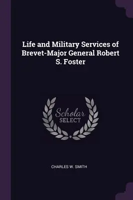 Vita e servizi militari del generale di divisione Robert S. Foster - Life and Military Services of Brevet-Major General Robert S. Foster