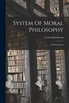 Sistema di filosofia morale: In tre libri - System Of Moral Philosophy: In Three Books