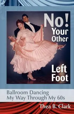 No! L'altro piede sinistro: Ballroom Dancing My Way Through My 60s - No! Your Other Left Foot: Ballroom Dancing My Way Through My 60s