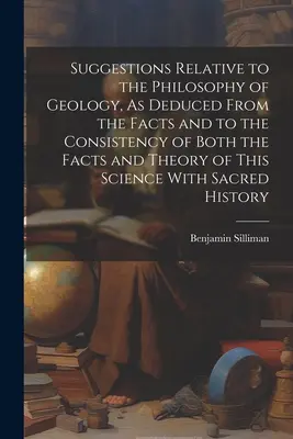 Suggerimenti relativi alla filosofia della geologia, come dedotti dai fatti e alla coerenza dei fatti e delle teorie di questa scienza con la storia del mondo. - Suggestions Relative to the Philosophy of Geology, As Deduced From the Facts and to the Consistency of Both the Facts and Theory of This Science With