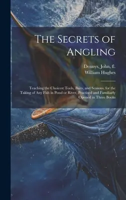I segreti della pesca sportiva: Insegnamento degli strumenti, delle esche e delle stagioni più adatte per la cattura di qualsiasi pesce in laghetto o in fiume, praticati e familiarizzati - The Secrets of Angling: Teaching the Choicest Tools, Baits, and Seasons, for the Taking of Any Fish in Pond or River, Practised and Familiarly