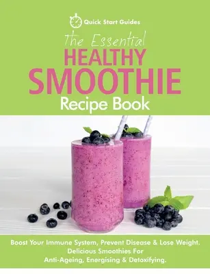 Il ricettario essenziale dei frullati salutari: Rafforzare il sistema immunitario, prevenire le malattie e perdere peso. Deliziosi frullati anti-invecchiamento, energizzanti e - The Essential Healthy Smoothie Recipe Book: Boost Your Immune System, Prevent Disease & Lose Weight. Delicious Smoothies For Anti-Ageing, Energising &
