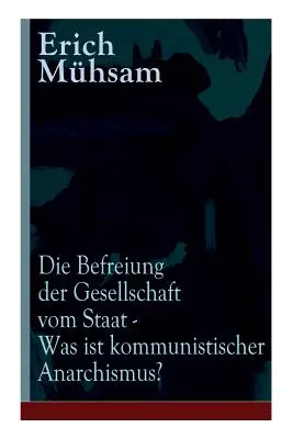 Die Befreiung der Gesellschaft vom Staat - Was ist kommunistischer Anarchismus?: L'ultima dichiarazione di Mhsams dopo la sua eliminazione. - Die Befreiung der Gesellschaft vom Staat - Was ist kommunistischer Anarchismus?: Mhsams letzte Verffentlichung vor seiner Ermordung