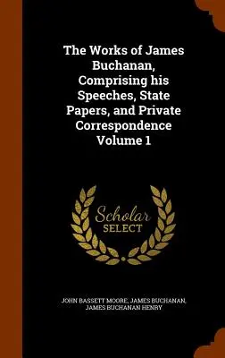 Le opere di James Buchanan, comprendenti i suoi discorsi, i documenti di Stato e la corrispondenza privata Volume 1 - The Works of James Buchanan, Comprising his Speeches, State Papers, and Private Correspondence Volume 1