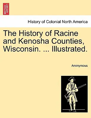 Storia delle contee di Racine e Kenosha, Wisconsin. ... Illustrata. - The History of Racine and Kenosha Counties, Wisconsin. ... Illustrated.