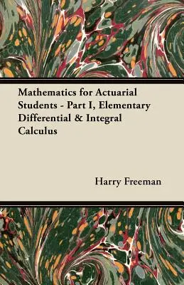 Matematica per studenti attuariali - Parte I, Calcolo differenziale e integrale elementare - Mathematics for Actuarial Students - Part I, Elementary Differential & Integral Calculus