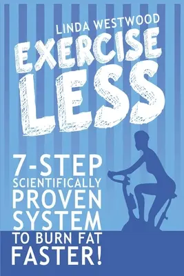 Fare meno esercizio (4a edizione): Sistema in 7 fasi scientificamente provato per bruciare i grassi più velocemente con meno esercizio! - Exercise Less (4th Edition): 7-Step Scientifically PROVEN System To Burn Fat Faster With LESS Exercise!