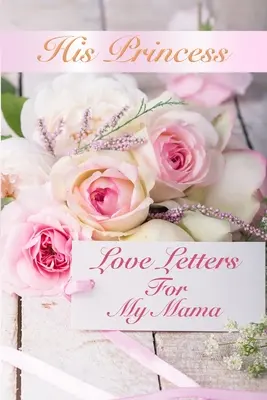 Lettere d'amore della sua principessa: Lettere d'amore per mia madre - His Princess Love Letters: Love Letters For My Mama