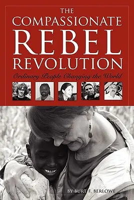 La rivoluzione dei ribelli compassionevoli: Persone comuni che cambiano il mondo - The Compassionate Rebel Revolution: Ordinary People Changing the World
