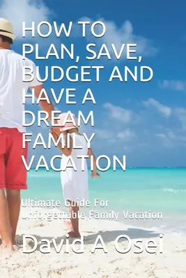 Come pianificare, risparmiare, mettere a bilancio e fare una vacanza da sogno in famiglia: Guida definitiva per vacanze indimenticabili in famiglia - How to Plan, Save, Budget and Have a Dream Family Vacation: Ultimate Guide For Unforgettable Family Vacation