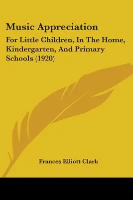 Apprezzamento della musica: Per i bambini piccoli, a casa, all'asilo e nelle scuole elementari (1920) - Music Appreciation: For Little Children, In The Home, Kindergarten, And Primary Schools (1920)