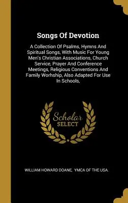 Canti di devozione: A Collection Of Psalms, Hymns And Spiritual Songs, With Music For Young Men's Christian Associations, Church Service, - Songs Of Devotion: A Collection Of Psalms, Hymns And Spiritual Songs, With Music For Young Men's Christian Associations, Church Service,