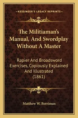 Il manuale del miliziano e l'arte della spada senza maestro: Esercizi di raffaello e spadone, abbondantemente spiegati e illustrati - The Militiaman's Manual, And Swordplay Without A Master: Rapier And Broadsword Exercises, Copiously Explained And Illustrated