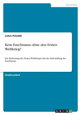 Kein Faschismus ohne den Ersten Weltkrieg: L'importanza della prima guerra mondiale per lo sviluppo del Faschismo - Kein Faschismus ohne den Ersten Weltkrieg?: Die Bedeutung des Ersten Weltkrieges fr die Entwicklung des Faschismus