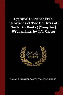 Spiritual Guidance (The Substance of Two Or Three of Guillor's Books) [Compilato] Con un'intr. di T.T. Carter - Spiritual Guidance (The Substance of Two Or Three of Guillor's Books) [Compiled] With an Intr. by T.T. Carter