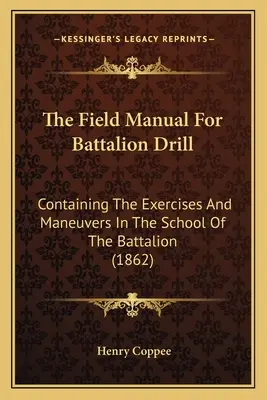 Il manuale per l'esercitazione del battaglione: Contiene gli esercizi e le manovre della scuola del battaglione (1862) - The Field Manual For Battalion Drill: Containing The Exercises And Maneuvers In The School Of The Battalion (1862)