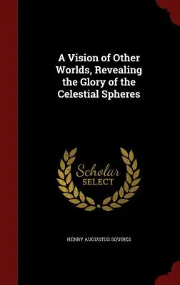 Una visione di altri mondi, che rivela la gloria delle sfere celesti - A Vision of Other Worlds, Revealing the Glory of the Celestial Spheres