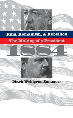 Rum, romanismo e ribellione: La creazione di un presidente, 1884 - Rum, Romanism, and Rebellion: The Making of a President, 1884