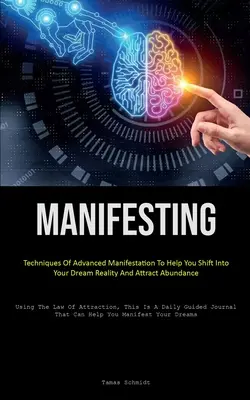 Manifestare: Tecniche di Manifestazione Avanzata per aiutarvi a entrare nella realtà dei vostri sogni e ad attrarre l'abbondanza (Usare la Legge della - Manifesting: Techniques Of Advanced Manifestation To Help You Shift Into Your Dream Reality And Attract Abundance (Using The Law Of