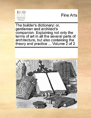 Il dizionario del costruttore: o il compagno del gentiluomo e dell'architetto. Spiega non solo i termini dell'arte in tutte le varie parti dell'architettura, ma anche le tecniche e le tecniche di costruzione. - The builder's dictionary: or, gentleman and architect's companion. Explaining not only the terms of art in all the several parts of architecture