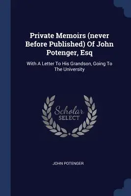 Memorie private (mai pubblicate prima) di John Potenger, Esq: con una lettera al nipote che va all'università - Private Memoirs (never Before Published) Of John Potenger, Esq: With A Letter To His Grandson, Going To The University