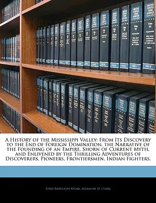 Storia della valle del Mississippi: Dalla scoperta alla fine della dominazione straniera. - A History of the Mississippi Valley: From Its Discovery to the End of Foreign Domination. the Narrative of the Founding of an Empire, Shorn of Current