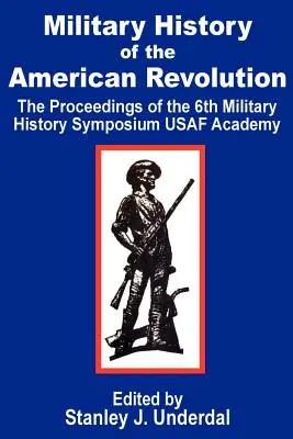 Storia militare della Rivoluzione americana: Gli atti del sesto simposio di storia militare dell'Accademia USAF - Military History of the American Revolution: The Proceedings of the Sixth Military History Symposium USAF Academy