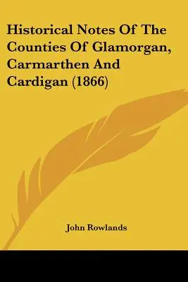 Note storiche delle contee di Glamorgan, Carmarthen e Cardigan (1866) - Historical Notes Of The Counties Of Glamorgan, Carmarthen And Cardigan (1866)