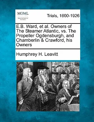 E.B. Ward, et al. Proprietari del piroscafo Atlantic, contro l'elica Ogdensburgh, e Chamberlin & Crawford, suoi proprietari - E.B. Ward, et al. Owners of the Steamer Atlantic, vs. the Propeller Ogdensburgh, and Chamberlin & Crawford, His Owners