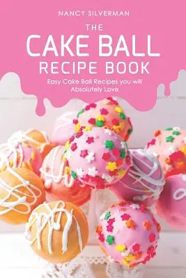 Il ricettario delle palline di torta: Ricette facili di torte a forma di palla che vi piaceranno assolutamente - The Cake Ball Recipe Book: Easy Cake Ball Recipes you will Absolutely Love