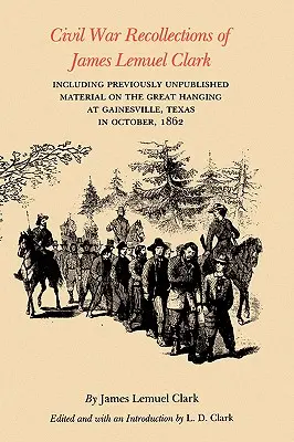 Ricordi della guerra civile di James Lemuel Clark: incluso materiale inedito sulla grande impiccagione a Gainesville, Texas, nell'ottobre 1862 - Civil War Recollections of James Lemuel Clark: Including Previously Unpublished Material on the Great Hanging at Gainesville, Texas in October, 1862